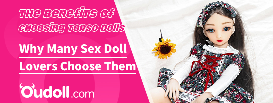 The Benefits Of Choosing Torso Dolls And Why Many Sex Doll Lovers Choose Them.